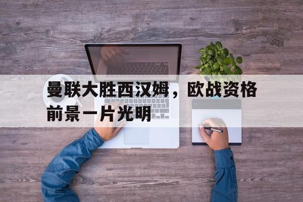曼联大胜西汉姆，欧战资格前景一片光明