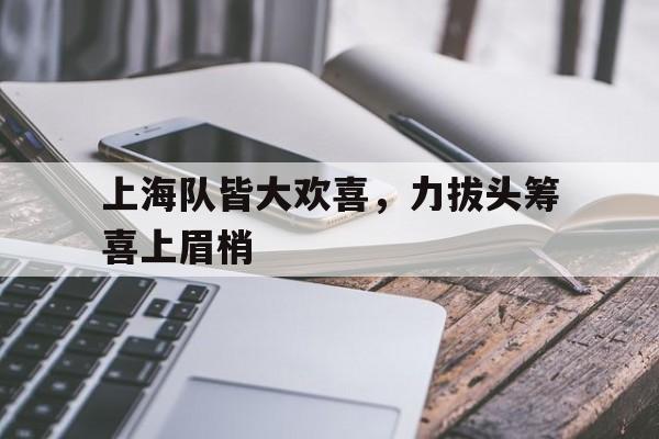 上海队皆大欢喜，力拔头筹喜上眉梢