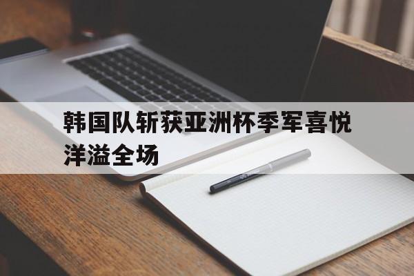 韩国队斩获亚洲杯季军喜悦洋溢全场